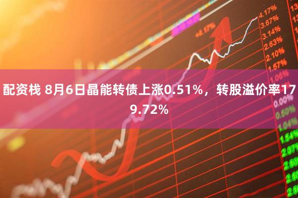 配资栈 8月6日晶能转债上涨0.51%，转股溢价率179.72%